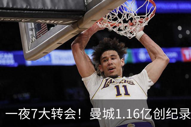 一夜7大转会！曼城1.16亿创纪录，渣叔接手德国队，英超意甲西甲全线大洗牌