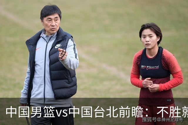 中国男篮vs中国台北前瞻：不胜就彻底出局，再战归化中锋已无退路