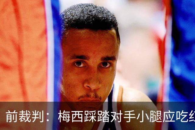 前裁判：梅西踩踏对手小腿应吃红牌，若是梅西被踩将成为世界焦点