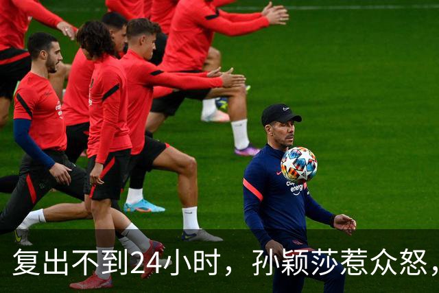 复出不到24小时，孙颖莎惹众怒，荒唐的一幕发生，刘国梁“背锅”