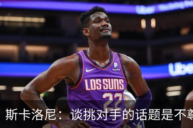 斯卡洛尼：谈挑对手的话题是不尊重 平时我习惯进球场先迈右脚
