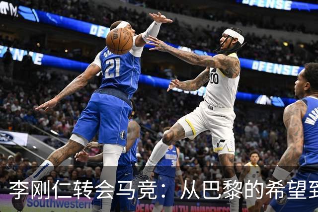 李刚仁转会马竞：从巴黎的希望到西甲的崭露头角，转会费高达4000万欧元背后的故事
