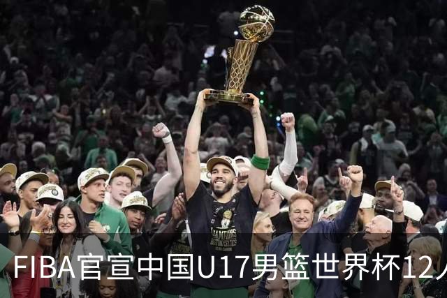 FIBA官宣中国U17男篮世界杯12人名单：四字新星张懿赵杰领衔